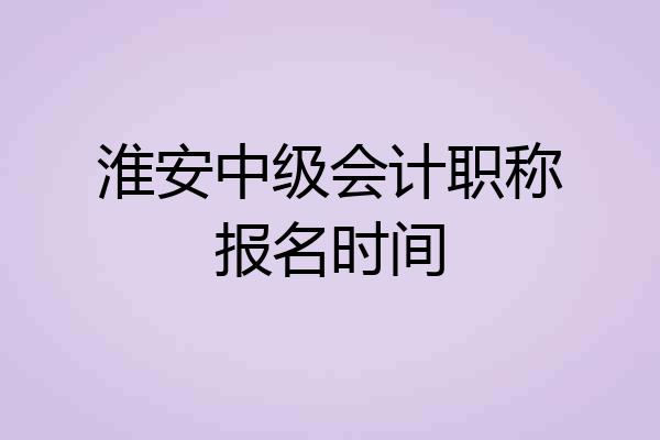 淮安中级会计职称报名时间