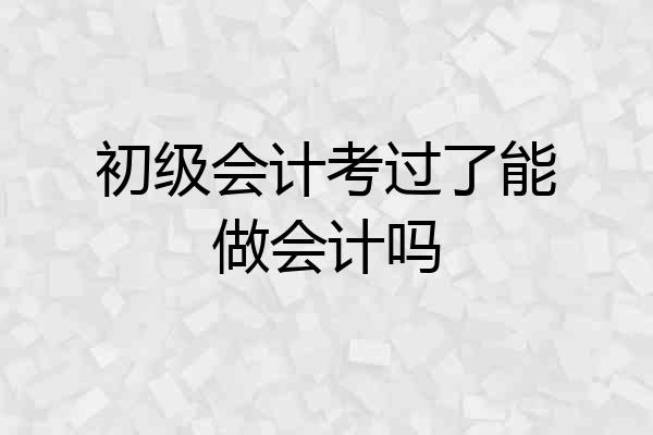 初级会计考过了能做会计吗