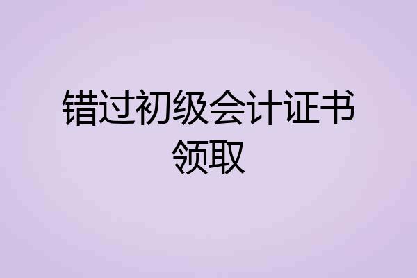 错过初级会计证书领取