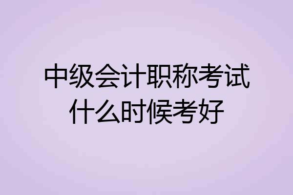 中级会计职称考试什么时候考好