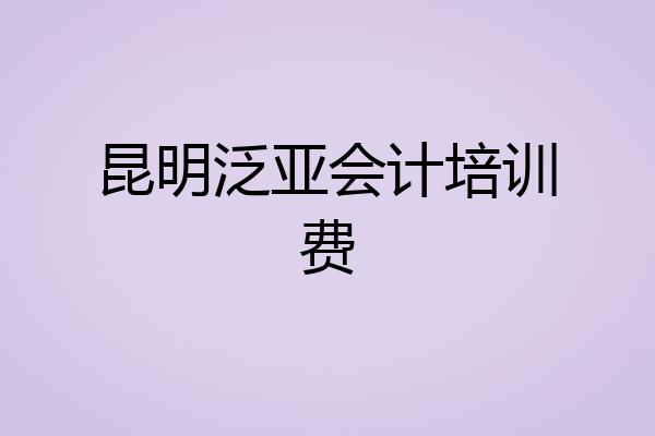 昆明泛亚会计培训费
