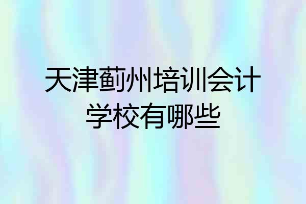 天津蓟州培训会计学校有哪些
