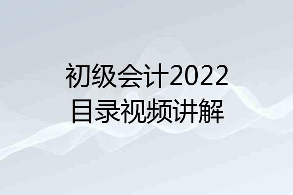 初级会计2022目录视频讲解