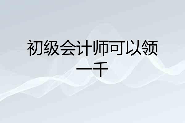 初级会计师可以领一千