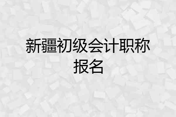 新疆初级会计职称报名
