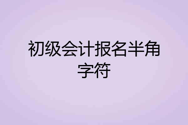 初级会计报名半角字符