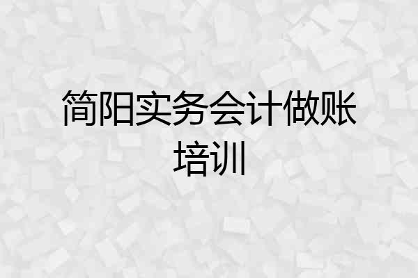 简阳实务会计做账培训