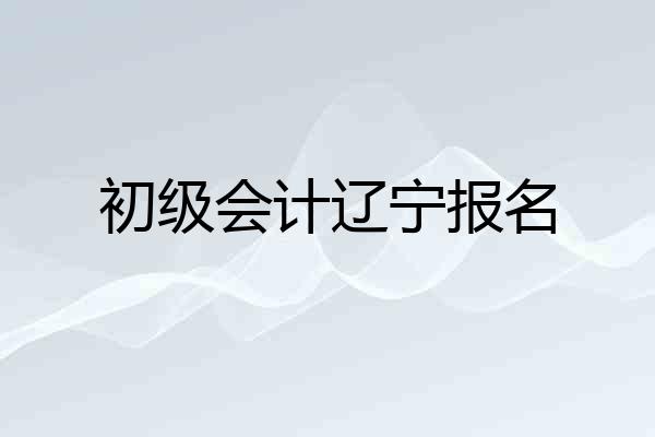 初级会计辽宁报名