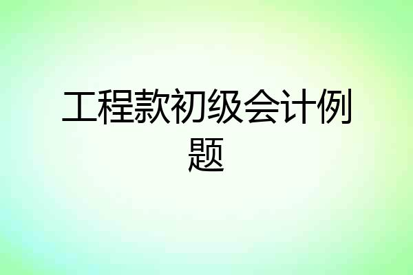 工程款初级会计例题
