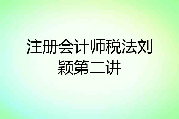 注册会计师税法刘颖第二讲