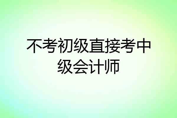 不考初级直接考中级会计师