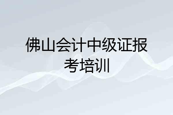 佛山会计中级证报考培训
