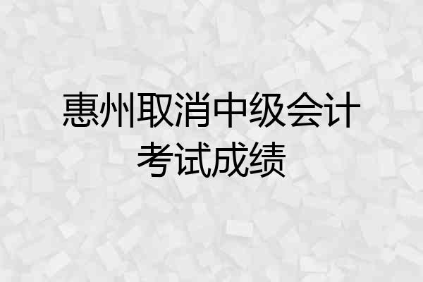 惠州取消中级会计考试成绩