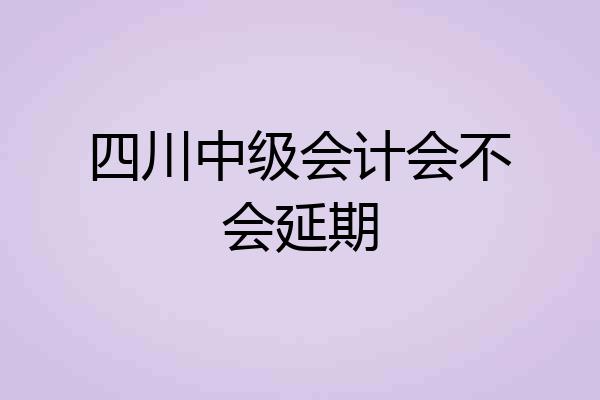 四川中级会计会不会延期