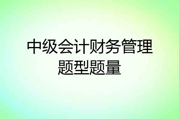 中级会计财务管理题型题量