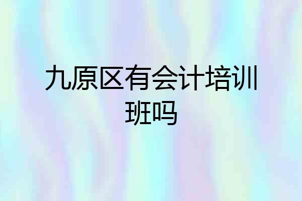 九原区有会计培训班吗