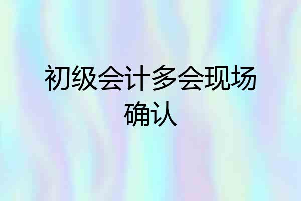 初级会计多会现场确认