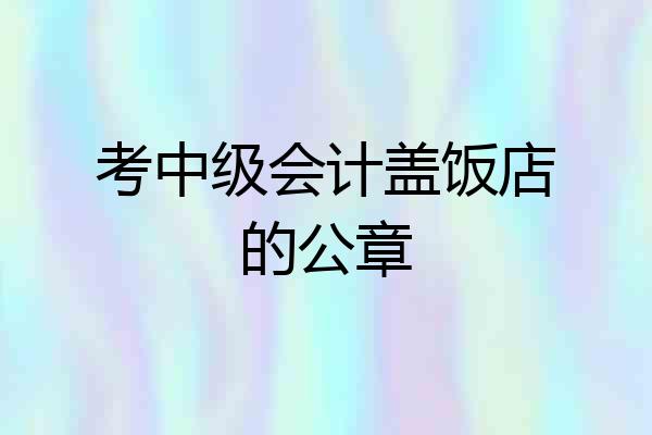考中级会计盖饭店的公章