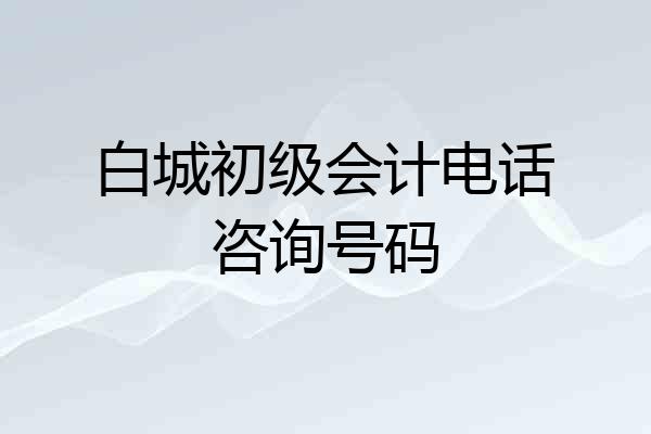 白城初级会计电话咨询号码