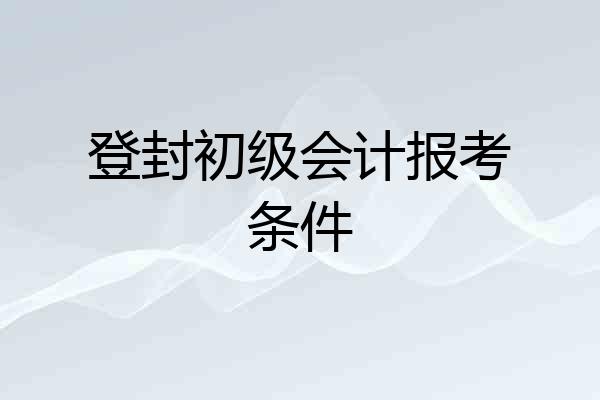 登封初级会计报考条件