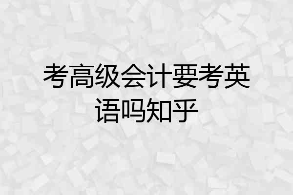 考高级会计要考英语吗知乎