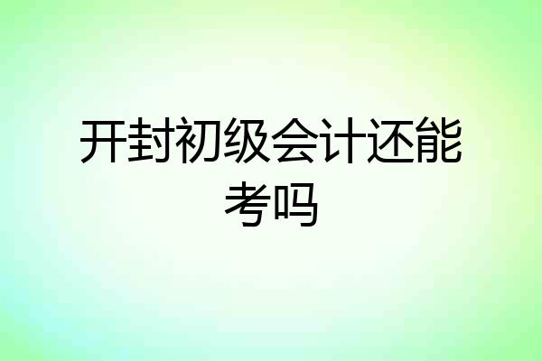 开封初级会计还能考吗