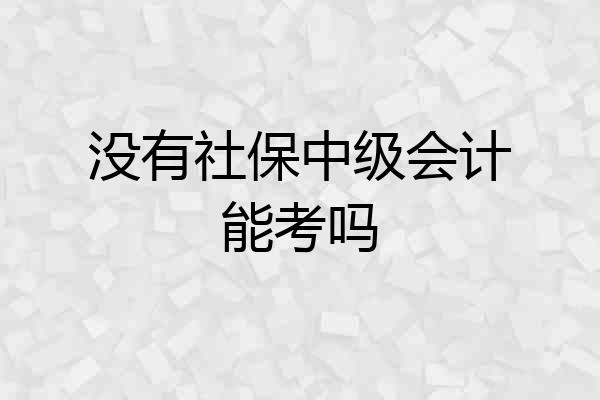 没有社保中级会计能考吗