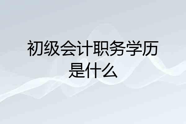 初级会计职务学历是什么