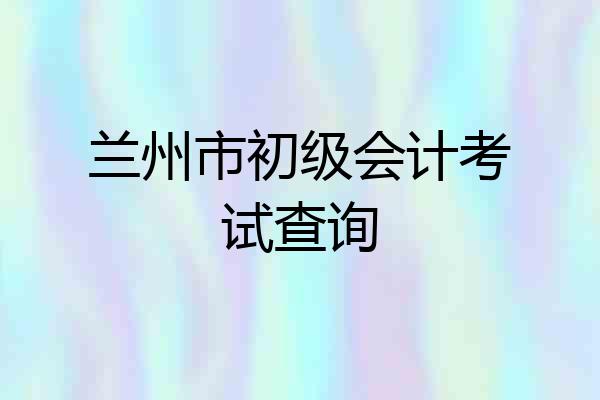 兰州市初级会计考试查询