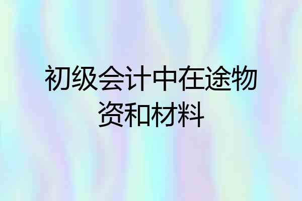 初级会计中在途物资和材料