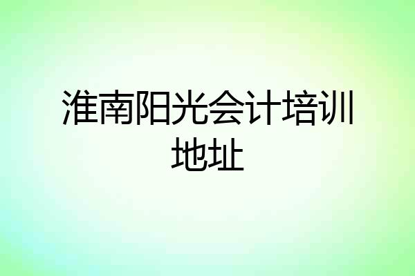 淮南阳光会计培训地址