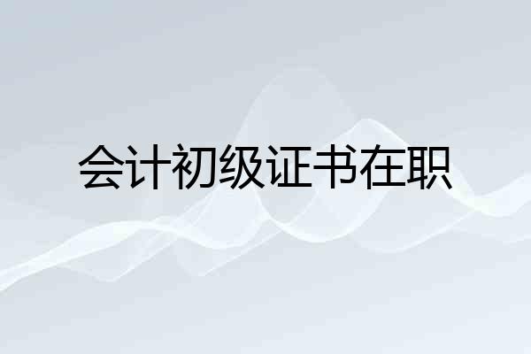 会计初级证书在职