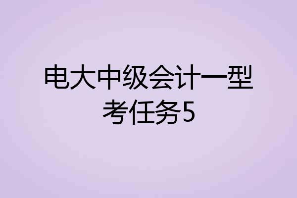 电大中级会计一型考任务5