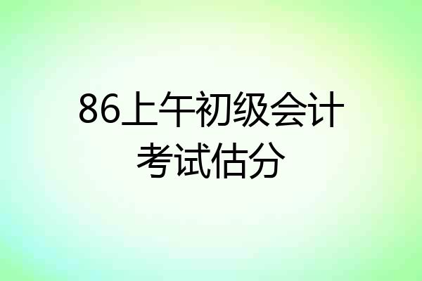 86上午初级会计考试估分