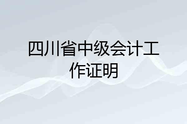 四川省中级会计工作证明