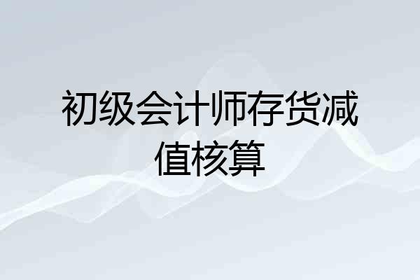 初级会计师存货减值核算