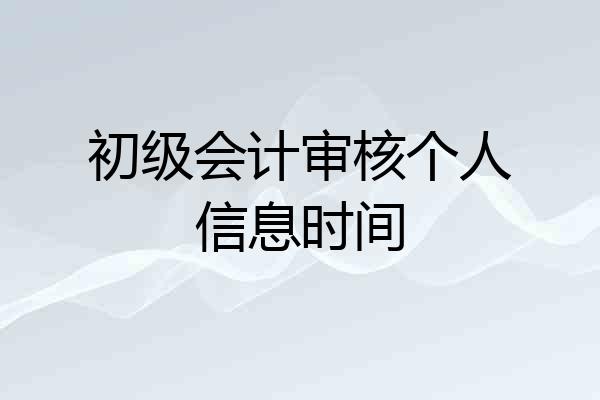 初级会计审核个人信息时间