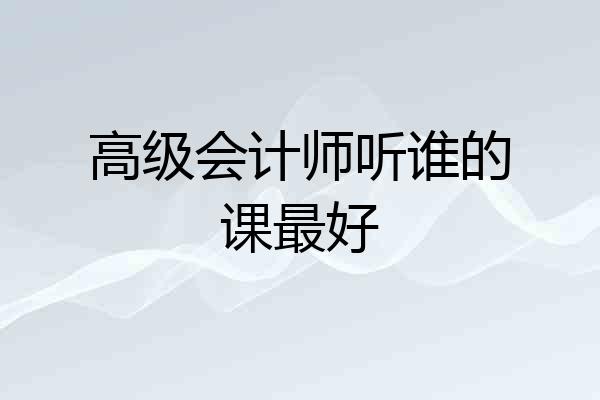 高级会计师听谁的课最好