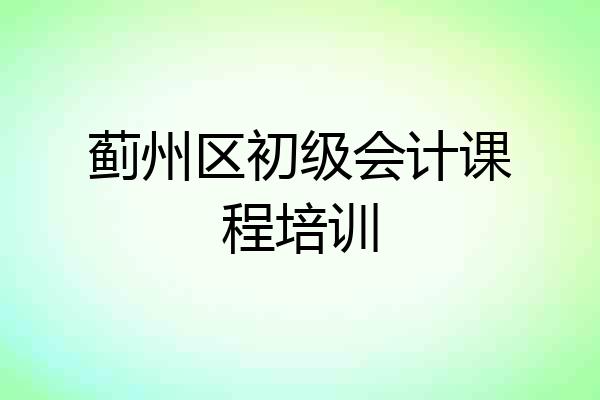 蓟州区初级会计课程培训