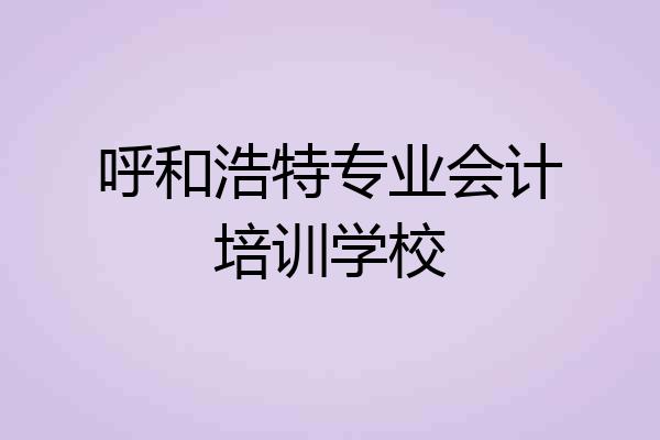 呼和浩特专业会计培训学校