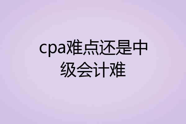 cpa难点还是中级会计难