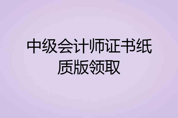 中级会计师证书纸质版领取