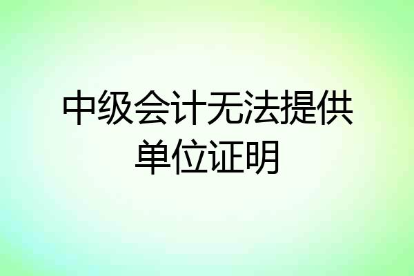 中级会计无法提供单位证明
