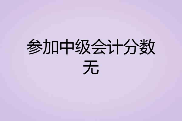 参加中级会计分数无