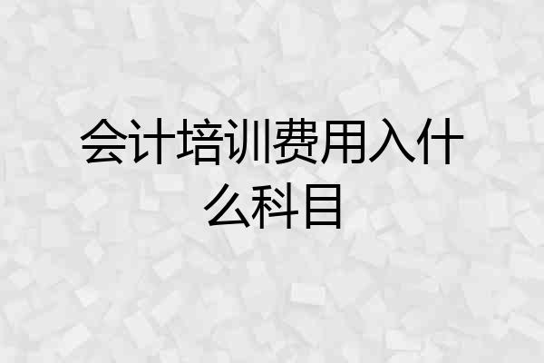 会计培训费用入什么科目