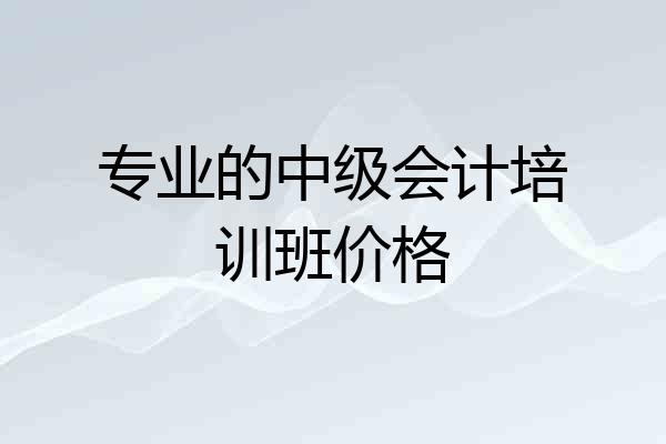专业的中级会计培训班价格