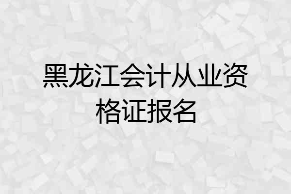 黑龙江会计从业资格证报名