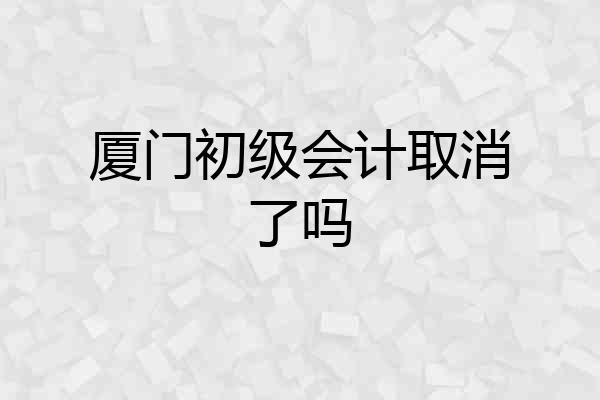 厦门初级会计取消了吗