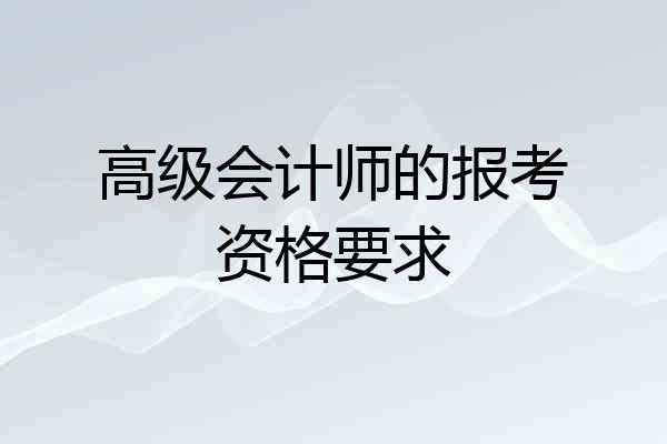 高级会计师的报考资格要求