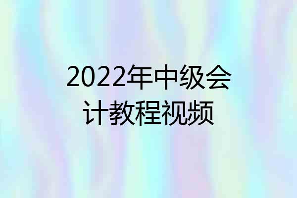 2022年中级会计教程视频